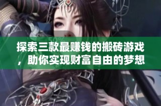 探索三款最赚钱的搬砖游戏，助你实现财富自由的梦想！