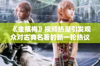《金瓶梅》视频热潮引发观众对古典名著的新一轮热议与解读