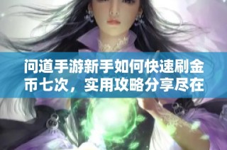 问道手游新手如何快速刷金币七次，实用攻略分享尽在三皮手游网