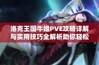 洛克王国牛姐PVE攻略详解与实用技巧全解析助你轻松闯关