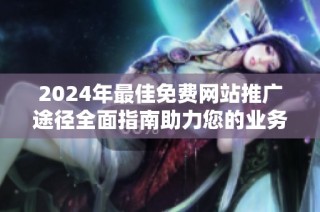 2024年最佳免费网站推广途径全面指南助力您的业务成长