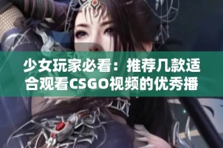 少女玩家必看：推荐几款适合观看CSGO视频的优秀播放器