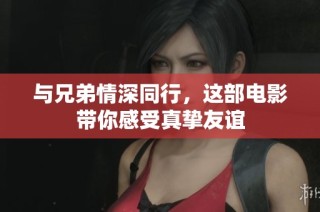 与兄弟情深同行，这部电影带你感受真挚友谊