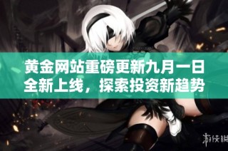 黄金网站重磅更新九月一日全新上线，探索投资新趋势
