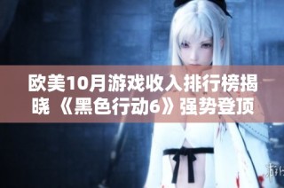 欧美10月游戏收入排行榜揭晓 《黑色行动6》强势登顶热销位置