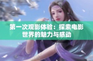 第一次观影体验：探索电影世界的魅力与感动