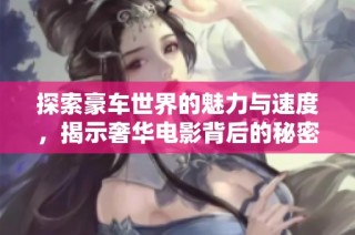 探索豪车世界的魅力与速度，揭示奢华电影背后的秘密