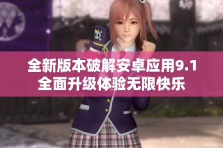 全新版本破解安卓应用9.1全面升级体验无限快乐