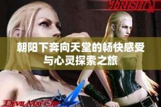 朝阳下奔向天堂的畅快感受与心灵探索之旅