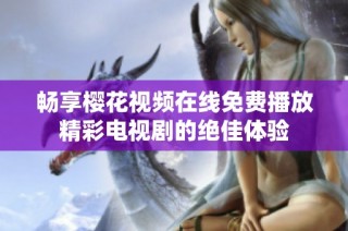 畅享樱花视频在线免费播放精彩电视剧的绝佳体验
