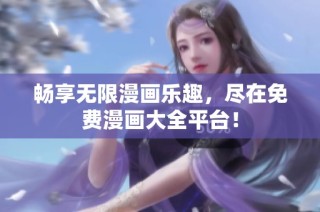 畅享无限漫画乐趣，尽在免费漫画大全平台！