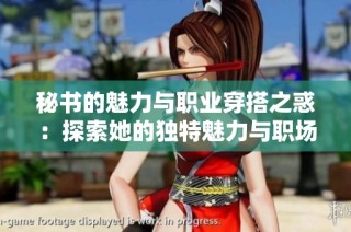 秘书的魅力与职业穿搭之惑：探索她的独特魅力与职场吸引力