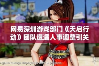 网易深圳游戏部门《天启行动》团队遭遇人事调整引关注