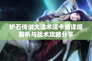 炉石传说大法术法卡组详细解析与战术攻略分享
