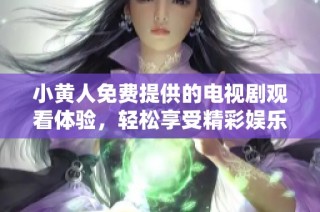 小黄人免费提供的电视剧观看体验，轻松享受精彩娱乐时光