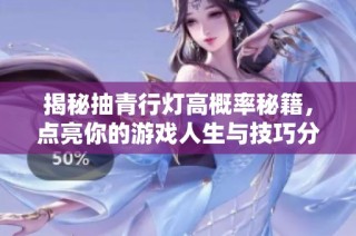 揭秘抽青行灯高概率秘籍，点亮你的游戏人生与技巧分享！