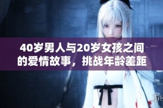 40岁男人与20岁女孩之间的爱情故事，挑战年龄差距的电视剧新篇章