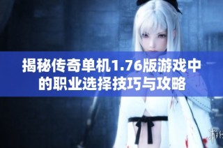 揭秘传奇单机1.76版游戏中的职业选择技巧与攻略