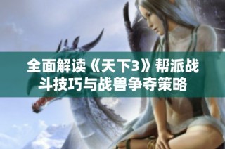 全面解读《天下3》帮派战斗技巧与战兽争夺策略