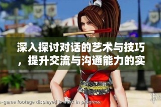 深入探讨对话的艺术与技巧，提升交流与沟通能力的实用指南