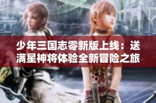 少年三国志零新版上线：送满星神将体验全新冒险之旅