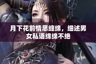 月下花前情思缠绵，细述男女私语绵绵不绝