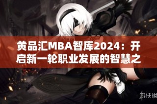 黄品汇MBA智库2024：开启新一轮职业发展的智慧之旅