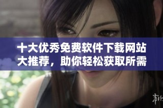 十大优秀免费软件下载网站大推荐，助你轻松获取所需软件