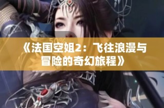 《法国空姐2：飞往浪漫与冒险的奇幻旅程》
