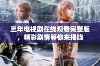 三年电视剧在线观看完整版，精彩剧情等你来揭晓