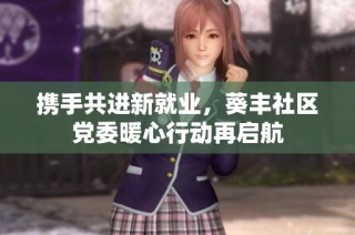 携手共进新就业，葵丰社区党委暖心行动再启航