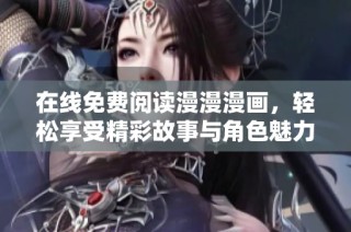 在线免费阅读漫漫漫画，轻松享受精彩故事与角色魅力