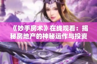 《妙手房术》在线观看：揭秘房地产的神秘运作与投资技巧