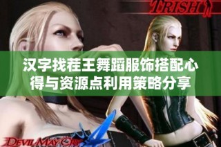汉字找茬王舞蹈服饰搭配心得与资源点利用策略分享