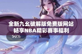 全新九幺破解版免费版网站畅享NBA精彩赛事福利