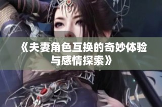 《夫妻角色互换的奇妙体验与感情探索》