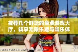 推荐几个好玩的免费游戏大厅，畅享无限乐趣与娱乐体验