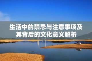 生活中的禁忌与注意事项及其背后的文化意义解析