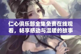 仁心俱乐部全集免费在线观看，畅享感动与温暖的故事