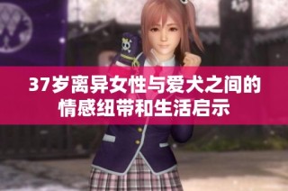 37岁离异女性与爱犬之间的情感纽带和生活启示