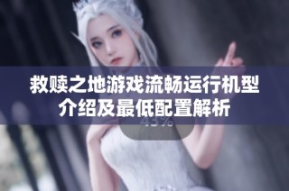 救赎之地游戏流畅运行机型介绍及最低配置解析