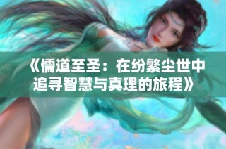 《儒道至圣：在纷繁尘世中追寻智慧与真理的旅程》