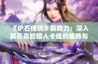 《炉石传说》新势力：深入解析毒蛇猎人卡组的策略与组合