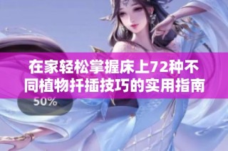 在家轻松掌握床上72种不同植物扦插技巧的实用指南
