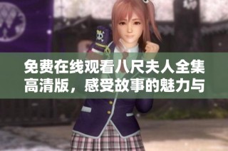 免费在线观看八尺夫人全集高清版，感受故事的魅力与情感交织