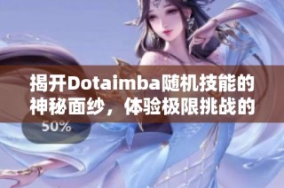 揭开Dotaimba随机技能的神秘面纱，体验极限挑战的全新游戏魅力