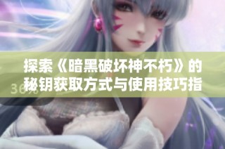 探索《暗黑破坏神不朽》的秘钥获取方式与使用技巧指南