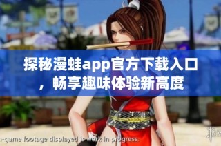 探秘漫蛙app官方下载入口，畅享趣味体验新高度