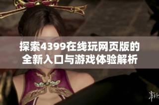 探索4399在线玩网页版的全新入口与游戏体验解析