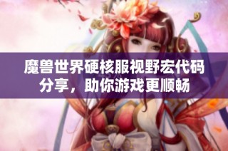 魔兽世界硬核服视野宏代码分享，助你游戏更顺畅